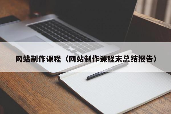 網(wǎng)站制作課程（網(wǎng)站制作課程末總結報告）