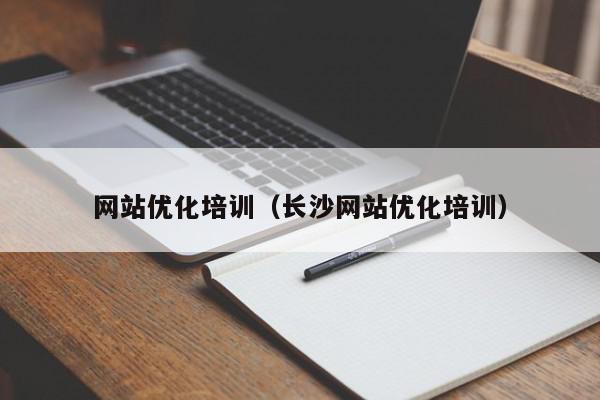 網(wǎng)站優(yōu)化培訓（長沙網(wǎng)站優(yōu)化培訓）