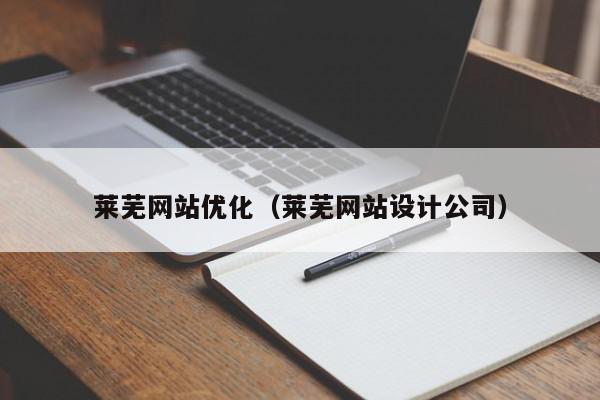 萊蕪網(wǎng)站優(yōu)化（萊蕪網(wǎng)站設(shè)計(jì)公司）