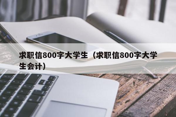 求職信800字大學(xué)生（求職信800字大學(xué)生會計(jì)）