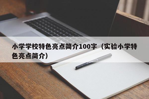 小學(xué)學(xué)校特色亮點(diǎn)簡介100字（實驗小學(xué)特色亮點(diǎn)簡介）