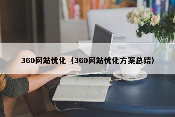 360網(wǎng)站優(yōu)化（360網(wǎng)站優(yōu)化方案總結）