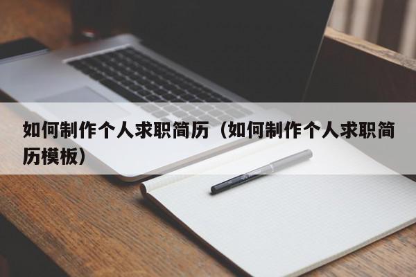 如何制作個(gè)人求職簡(jiǎn)歷（如何制作個(gè)人求職簡(jiǎn)歷模板）