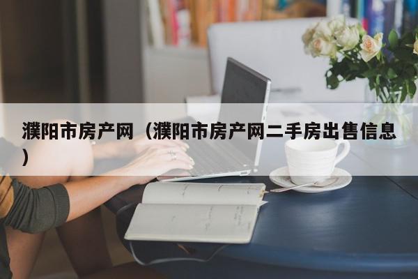 濮陽市房產網(wǎng)（濮陽市房產網(wǎng)二手房出售信息）