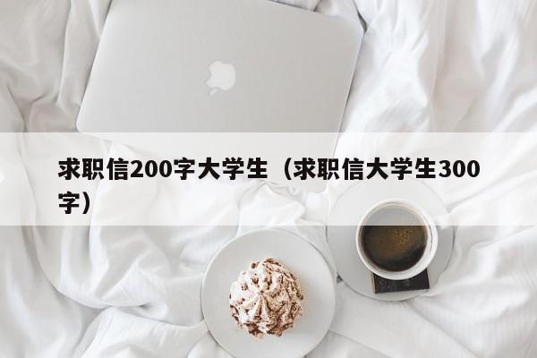 求職信200字大學(xué)生（求職信大學(xué)生300字）