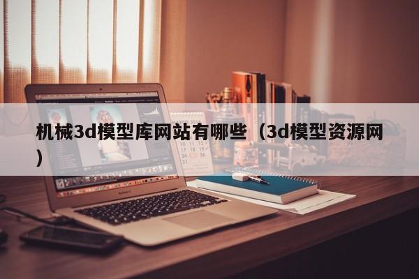 機械3d模型庫網(wǎng)站有哪些（3d模型資源網(wǎng)）