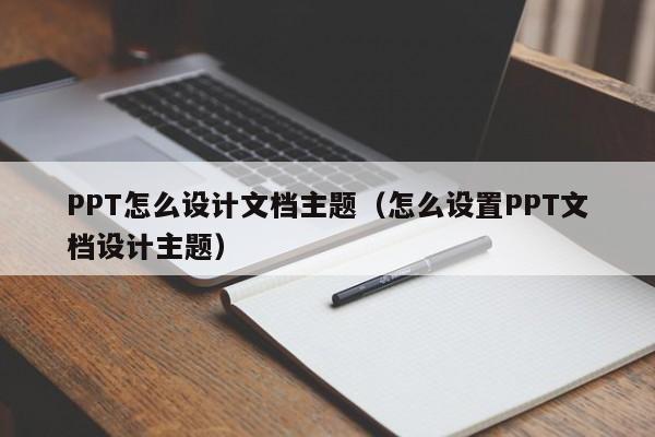 PPT怎么設(shè)計文檔主題（怎么設(shè)置PPT文檔設(shè)計主題）