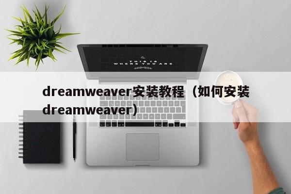 dreamweaver安裝教程（如何安裝dreamweaver）