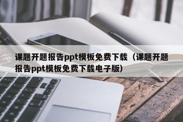 課題開題報(bào)告ppt模板免費(fèi)下載（課題開題報(bào)告ppt模板免費(fèi)下載電子版）