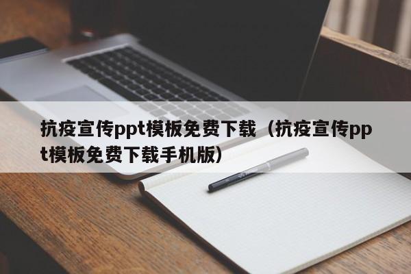 抗疫宣傳ppt模板免費下載（抗疫宣傳ppt模板免費下載手機(jī)版）