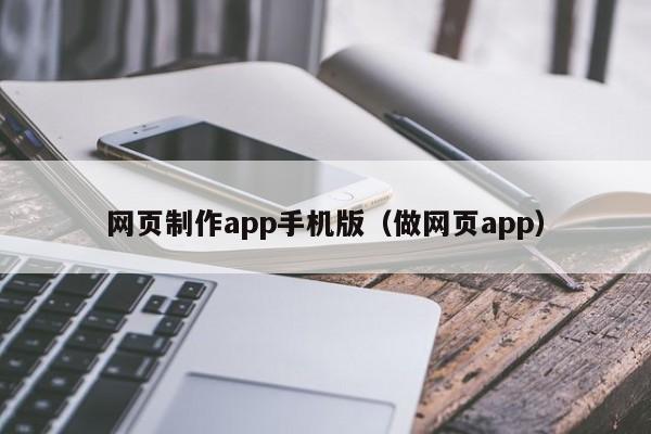 網(wǎng)頁(yè)制作app手機(jī)版（做網(wǎng)頁(yè)app）